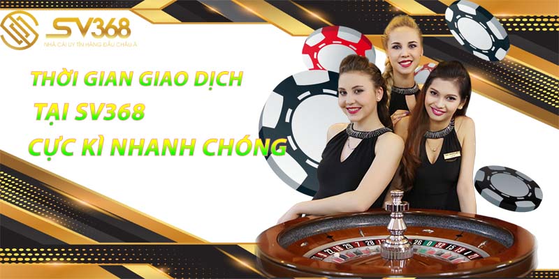 Thời gian giao dịch sv368 cực kì nhanh chóng